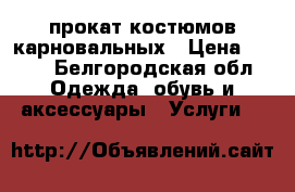 прокат костюмов карновальных › Цена ­ 250 - Белгородская обл. Одежда, обувь и аксессуары » Услуги   